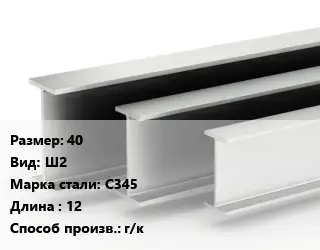 Двутавровая балка 40 Ш2 С345 L=12 г/к